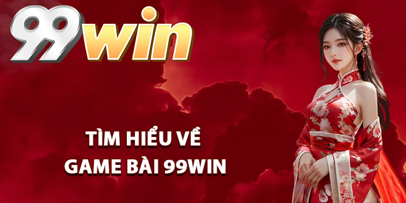 Tìm hiểu về game bài 99Win
